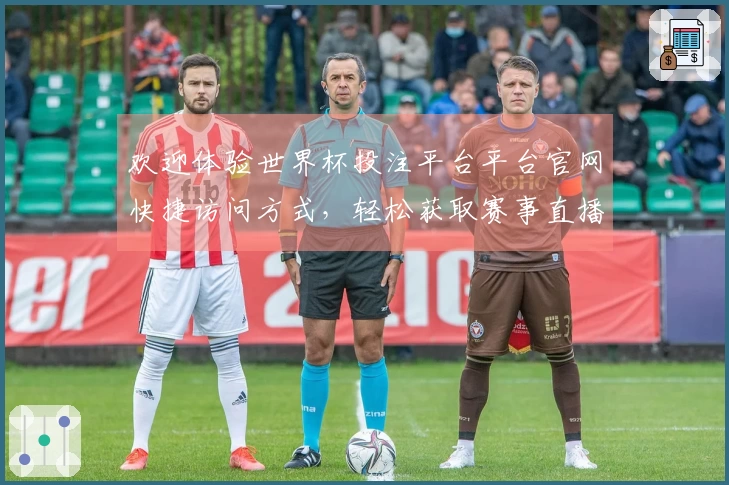 欢迎体验世界杯投注平台平台官网快捷访问方式，轻松获取赛事直播与实时信息