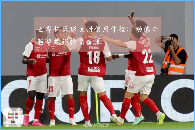 世界杯买球注册使用体验：功能全解与操作指南分享