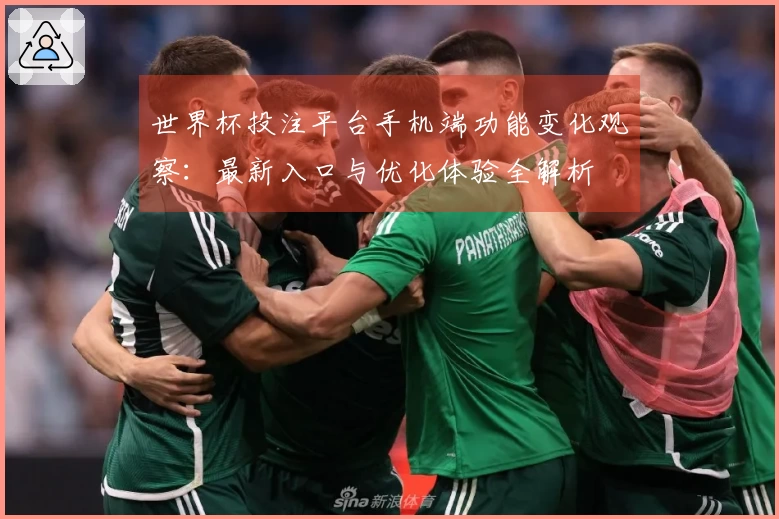 世界杯投注平台手机端功能变化观察：最新入口与优化体验全解析