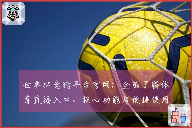 世界杯竞猜平台官网：全面了解体育直播入口、核心功能与便捷使用指南