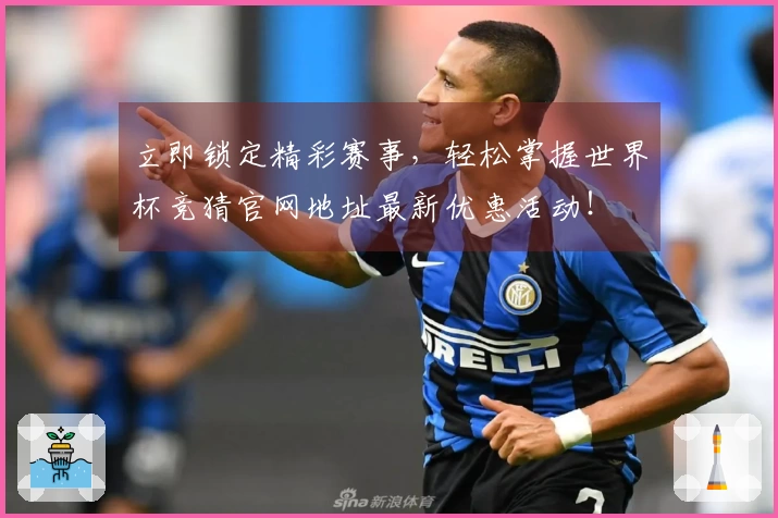立即锁定精彩赛事，轻松掌握世界杯竞猜官网地址最新优惠活动！