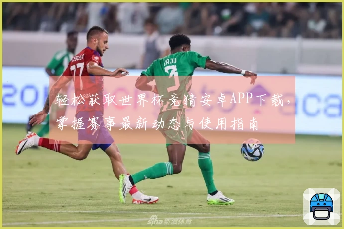 轻松获取世界杯竞猜安卓APP下载，掌握赛事最新动态与使用指南