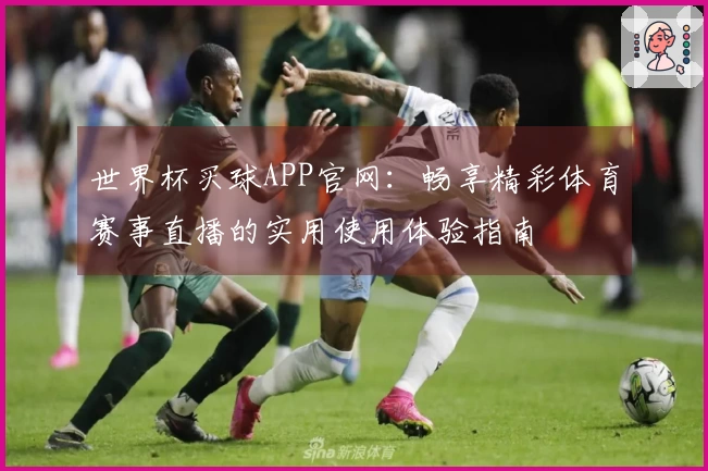 世界杯买球APP官网：畅享精彩体育赛事直播的实用使用体验指南