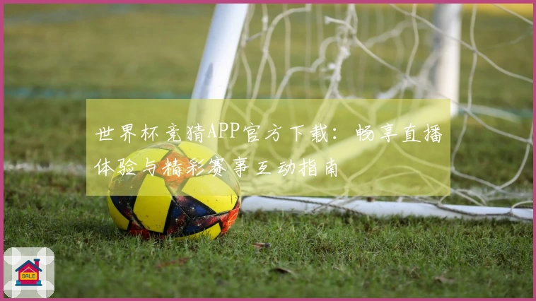 世界杯竞猜APP官方下载:畅享直播体验与精彩赛事互动指南