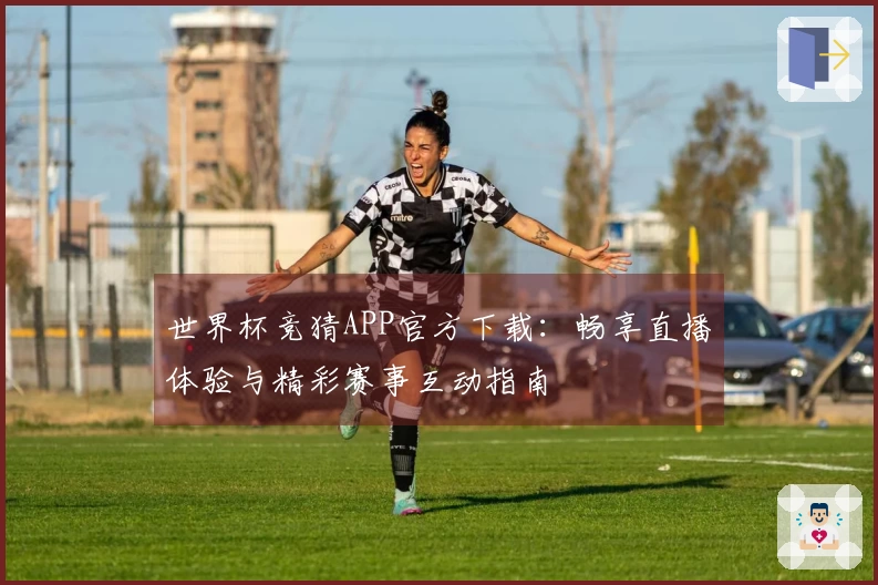 世界杯竞猜APP官方下载：畅享直播体验与精彩赛事互动指南